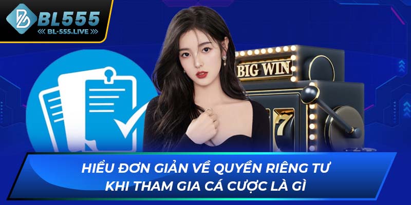 Hiểu đơn giản về quyền riêng tư khi tham gia cá cược là gì