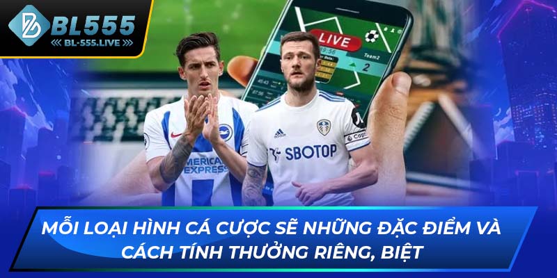 Mỗi loại hình cá cược sẽ những đặc điểm và cách tính thưởng riêng, biệt