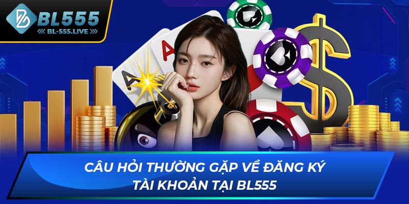 Câu hỏi thường gặp về đăng ký tài khoản tại BL555