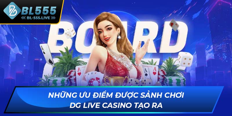 Những ưu điểm được sảnh chơi DG Live Casino tạo ra