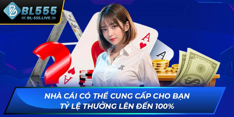 Nhà cái có thể cung cấp cho bạn tỷ lệ thưởng lên đến 100%