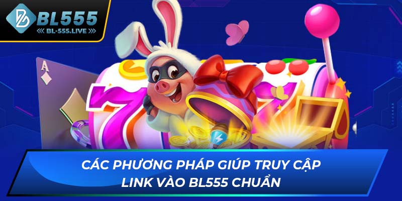 Các phương pháp giúp truy cập link vào BL555 chuẩn