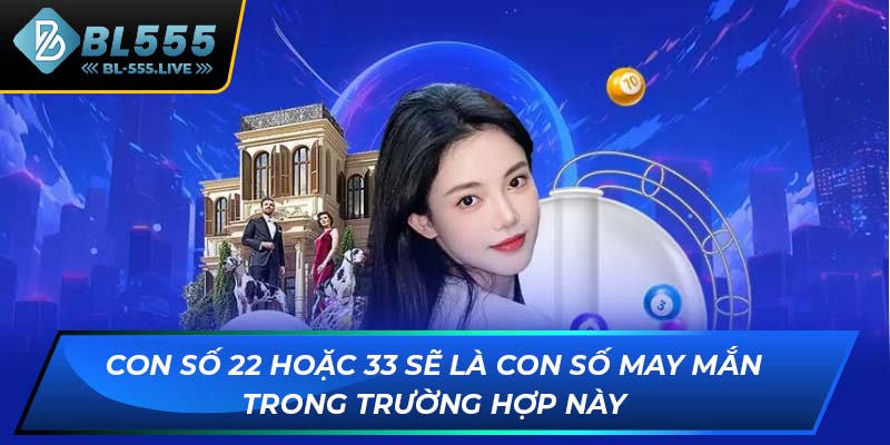 Con số 22 hoặc 33 sẽ là con số may mắn trong trường hợp này