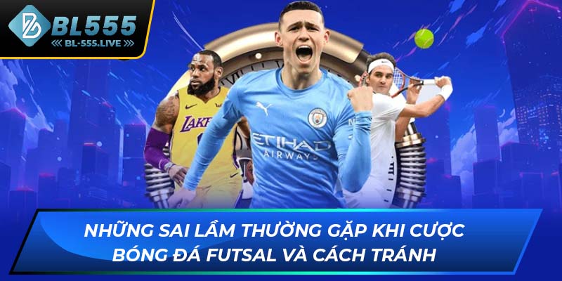 Những sai lầm thường gặp khi cược bóng đá Futsal và cách tránh