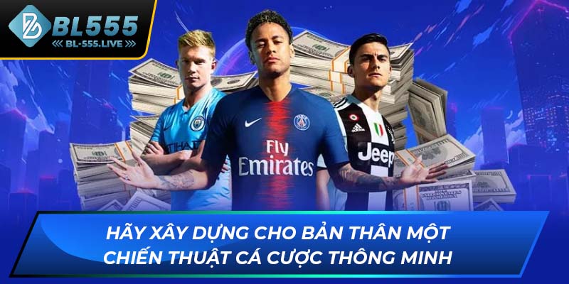 Hãy xây dựng cho bản thân một chiến thuật cá cược thông minh