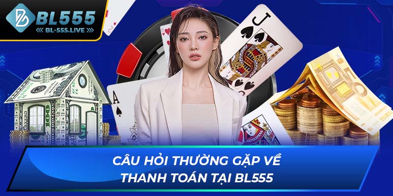 Câu hỏi thường gặp về thanh toán tại BL555