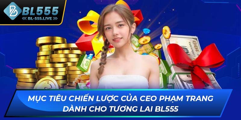 Mục tiêu chiến lược của CEO Phạm Trang dành cho tương lai BL555