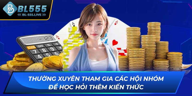 Thường xuyên tham gia các hội nhóm để học hỏi thêm kiến thức
