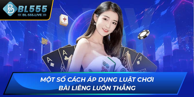 Một số cách áp dụng luật chơi bài Liêng luôn thắng