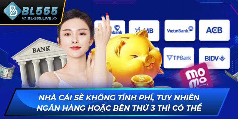 Nhà cái sẽ không tính phí, tuy nhiên ngân hàng hoặc bên thứ 3 thì có thể