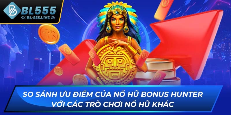 So sánh ưu điểm của Nổ Hũ Bonus Hunter với các trò chơi nổ hũ khác